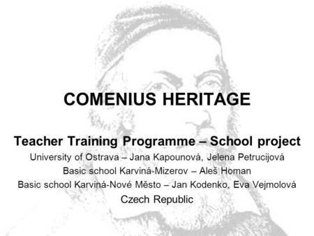 COMENIUS HERITAGE Teacher Training Programme – School project University of Ostrava – Jana Kapounová, Jelena Petrucijová Basic school Karviná-Mizerov –