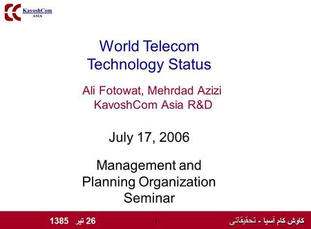 کاوش کام آسیا - تحقیقاتی کاوش کام آسیا - تحقیقاتی 26 تیر 1385 1 World Telecom Technology Status Ali Fotowat, Mehrdad Azizi KavoshCom Asia R&D July 17,