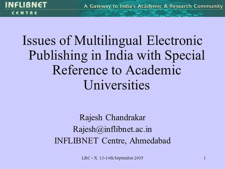 LRC - X 13-14th September 20051 Issues of Multilingual Electronic Publishing in India with Special Reference to Academic Universities Rajesh Chandrakar.