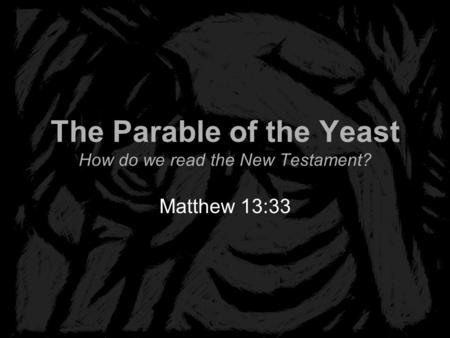 The Parable of the Yeast How do we read the New Testament? Matthew 13:33.