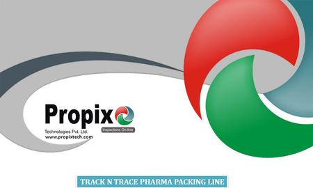 TRACK N TRACE PHARMA PACKING LINE TRACK N TRACE PHARMA PACKING LINE www.propixtech.com.