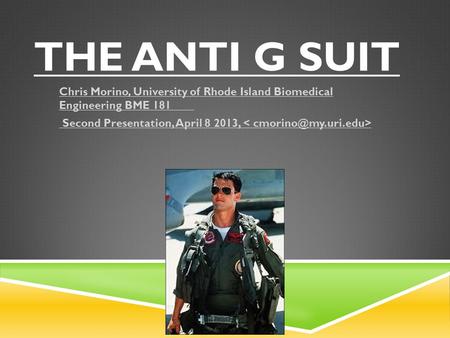 THE ANTI G SUIT Chris Morino, University of Rhode Island Biomedical Engineering BME 181 Second Presentation, April 8 2013,