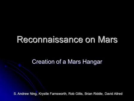 Reconnaissance on Mars Creation of a Mars Hangar S. Andrew Ning, Krystle Farnsworth, Rob Gillis, Brian Riddle, David Allred.