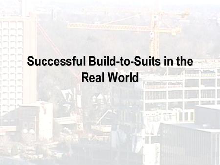 Successful Build-to-Suits in the Real World. Introduction to Presenters Ted Anspacher, SIOR, Anspacher Commercial Real Estate Services Tim Gallagher,