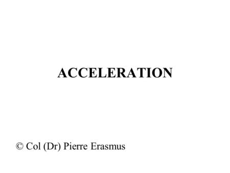 ACCELERATION © Col (Dr) Pierre Erasmus. ACCELERATION Introduction Aircrew can be insulated from most environmental stresses of flight such as heat, hypoxia.