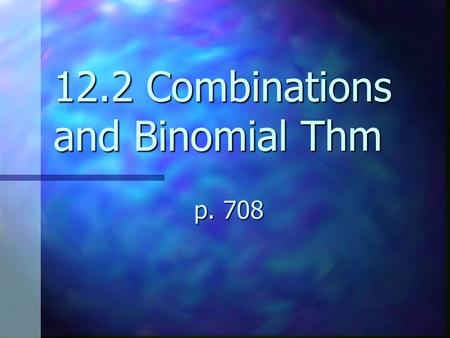 12.2 Combinations and Binomial Thm p. 708. In the last section we learned counting problems where order was important For other counting problems where.