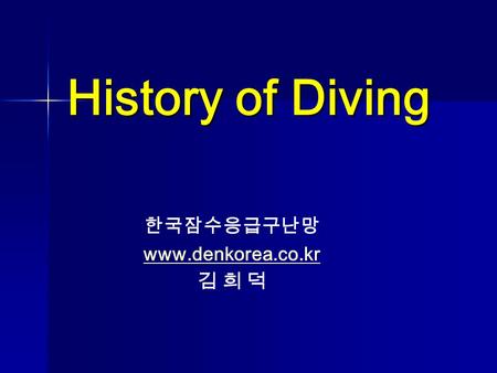 한국잠수응급구난망 www.denkorea.co.kr 김 희 덕 History of Diving 한국잠수응급구난망 www.denkorea.co.kr 김 희 덕.