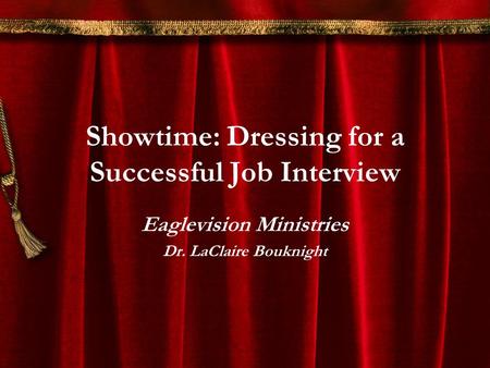 Showtime: Dressing for a Successful Job Interview Eaglevision Ministries Dr. LaClaire Bouknight.