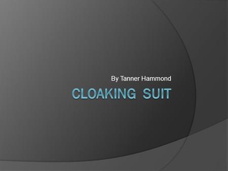 By Tanner Hammond. Project Description Cloaks you making you almost completely invisible especially from a distance and in low light conditions. Useful.