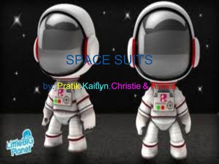 SPACE SUITS by: Pratik,Kaitlyn,Christie & Kritika.