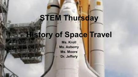 STEM Thursday History of Space Travel Ms. Kroll Ms. Asberry Ms. Moore Dr. Jeffery.