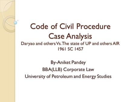 Code of Civil Procedure Case Analysis Daryao and others Vs. The state of UP and others AIR 1961 SC 1457 By-Aniket Pandey BBA(LLB) Corporate Law University.