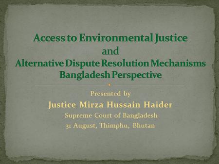 Presented by Justice Mirza Hussain Haider Supreme Court of Bangladesh 31 August, Thimphu, Bhutan.