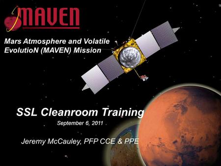 SSL Cleanroom Training September 6, 2011 Jeremy McCauley, PFP CCE & PPE Mars Atmosphere and Volatile EvolutioN (MAVEN) Mission.