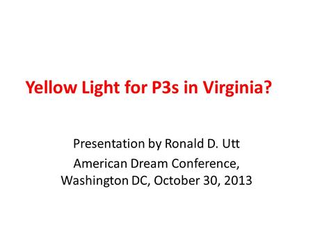 Yellow Light for P3s in Virginia? Presentation by Ronald D. Utt American Dream Conference, Washington DC, October 30, 2013.