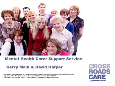 Mental Health Carer Support Service Kerry Main & David Harper Gateshead Crossroads Caring for Carers is a company limited by guarantee registered in England.