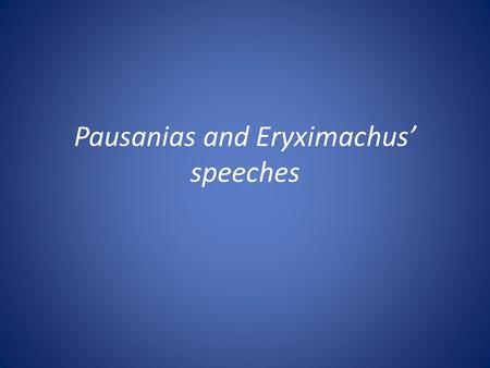 Pausanias and Eryximachus speeches. Recap: Lecture 2 I.Silenus (clue to reading the Symposium) II.Russian doll structure; distancing; questioning credibility.