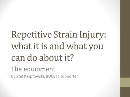 Repetitive Strain Injury: what it is and what you can do about it? The equipment By Stéf Kasprowski, BUCS IT supporter.