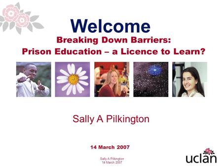 Sally A Pilkington 14 March 2007 Breaking Down Barriers: Prison Education – a Licence to Learn? Welcome 14 March 2007 Sally A Pilkington.