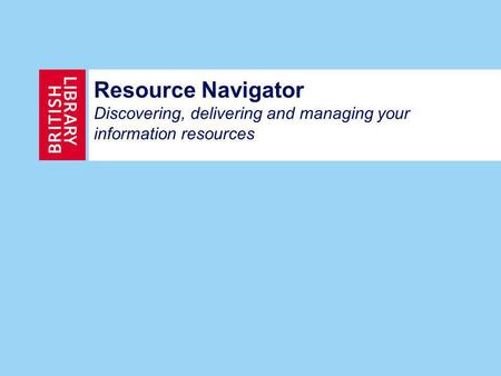 Resource Navigator Discovering, delivering and managing your information resources.