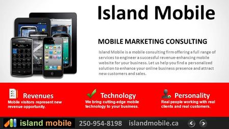 250-954-8198 islandmobile.ca Island Mobile Island Mobile is a mobile consulting firm offering a full range of services to engineer a successful revenue-enhancing.