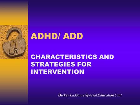 ADHD/ ADD CHARACTERISTICS AND STRATEGIES FOR INTERVENTION Dickey LaMoure Special Education Unit.