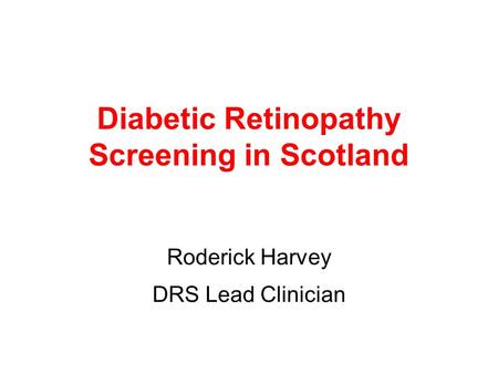 Diabetic Retinopathy Screening in Scotland Roderick Harvey DRS Lead Clinician.