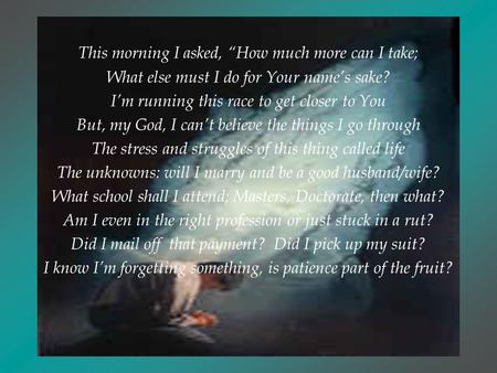 This morning I asked, How much more can I take; What else else must I do for Your names sake? Im running this race to get closer to You But, my God, I.