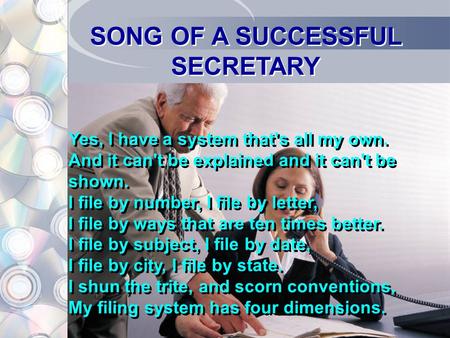 SONG OF A SUCCESSFUL SECRETARY Yes, I have a system that's all my own. And it can't be explained and it can't be shown. I file by number, I file by letter,