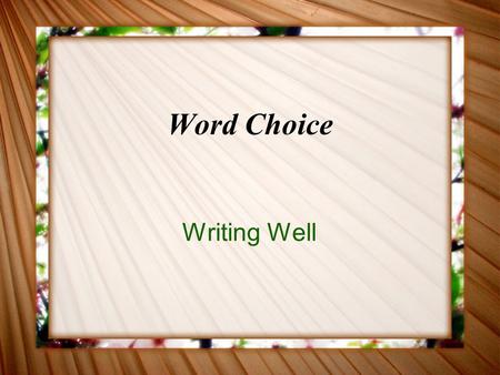 Word Choice Writing Well. Wordiness Using more words than necessary Often a sign of laziness Readers resent the extra energy needed to read your writing.