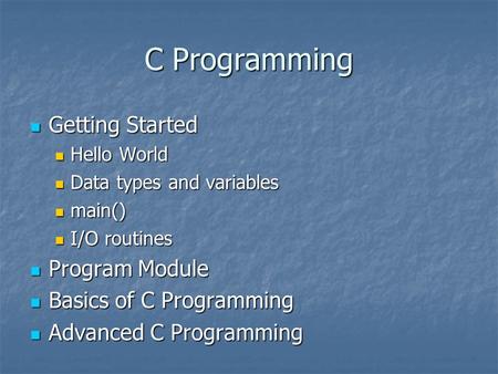 C Programming Getting Started Getting Started Hello World Hello World Data types and variables Data types and variables main() main() I/O routines I/O.