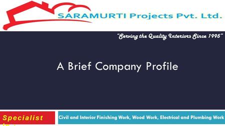 Civil and Interior Finishing Work, Wood Work, Electrical and Plumbing Work Specialist In : A Brief Company Profile Serving the Quality Interiors Since.