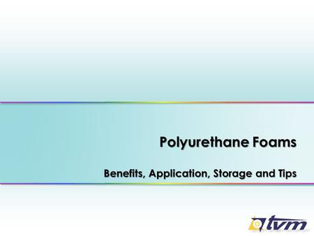 Polyurethane Foams Benefits, Application, Storage and Tips.