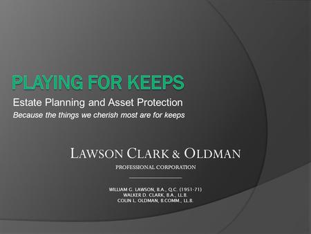 Estate Planning and Asset Protection Because the things we cherish most are for keeps L AWSON C LARK & O LDMAN PROFESSIONAL CORPORATION _______________.