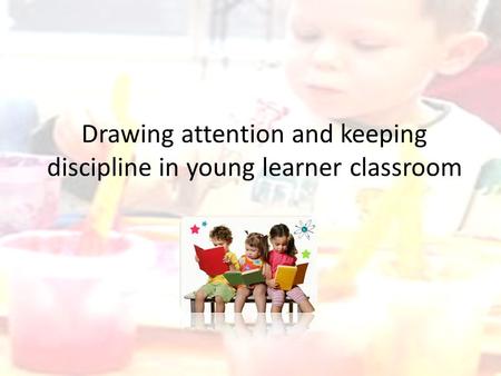 Drawing attention and keeping discipline in young learner classroom.