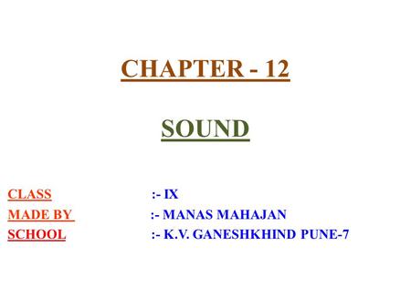 CHAPTER - 12 SOUND CLASS :- IX MADE BY :- MANAS MAHAJAN