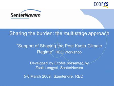 Sharing the burden: the multistage approach Support of Shaping the Post Kyoto Climate Regime REC Workshop Developed by Ecofys presented by Zsolt Lengyel,