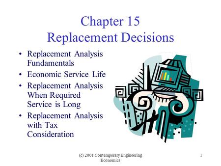 (c) 2001 Contemporary Engineering Economics 1 Chapter 15 Replacement Decisions Replacement Analysis Fundamentals Economic Service Life Replacement Analysis.