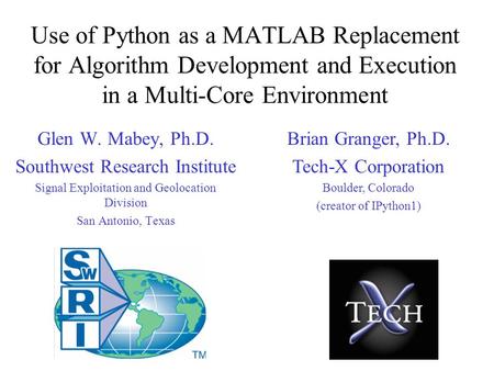 Use of Python as a MATLAB Replacement for Algorithm Development and Execution in a Multi-Core Environment Glen W. Mabey, Ph.D. Southwest Research Institute.