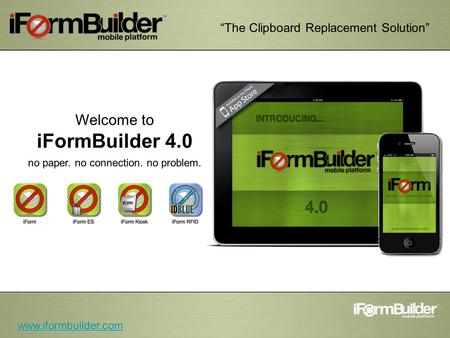 The Clipboard Replacement Solution Welcome to iFormBuilder 4.0 no paper. no connection. no problem. www.iformbuilder.com.