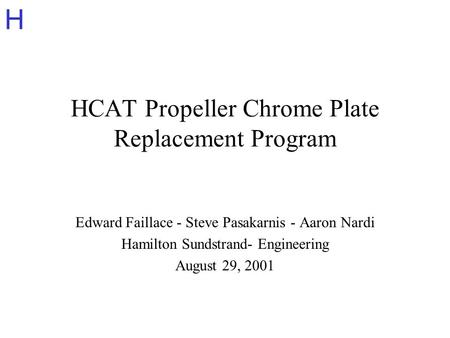 H HCAT Propeller Chrome Plate Replacement Program Edward Faillace - Steve Pasakarnis - Aaron Nardi Hamilton Sundstrand- Engineering August 29, 2001.