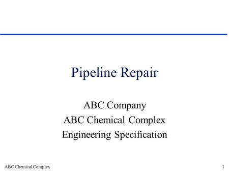 ABC Chemical Complex1 Pipeline Repair ABC Company ABC Chemical Complex Engineering Specification.