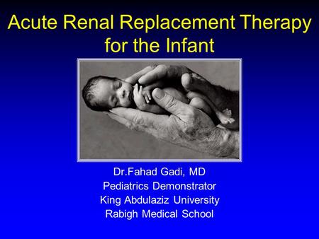 Acute Renal Replacement Therapy for the Infant Dr.Fahad Gadi, MD Pediatrics Demonstrator King Abdulaziz University Rabigh Medical School.