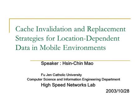 Cache Invalidation and Replacement Strategies for Location-Dependent Data in Mobile Environments Speaker : Hsin-Chin Mao Fu Jen Catholic University Computer.