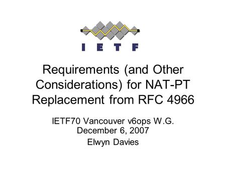 Requirements (and Other Considerations) for NAT-PT Replacement from RFC 4966 IETF70 Vancouver v6ops W.G. December 6, 2007 Elwyn Davies.