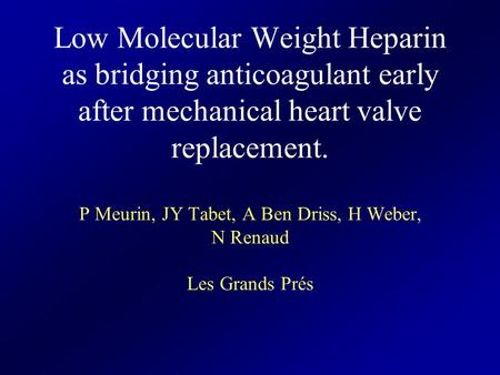 Low Molecular Weight Heparin as bridging anticoagulant early after mechanical heart valve replacement. P Meurin, JY Tabet, A Ben Driss, H Weber, N Renaud.