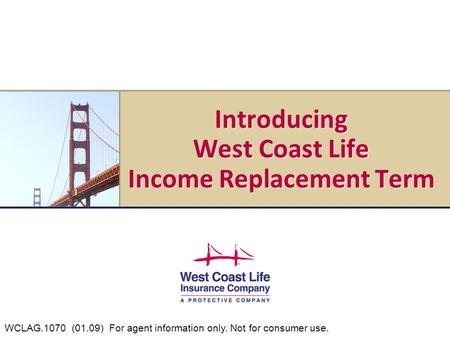 Introducing West Coast Life Income Replacement Term WCLAG.1070 (01.09) For agent information only. Not for consumer use.