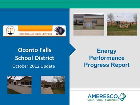 © Ameresco, Inc. 2012, All Rights Reserved Oconto Falls School District October 2012 Update Energy Performance Progress Report.