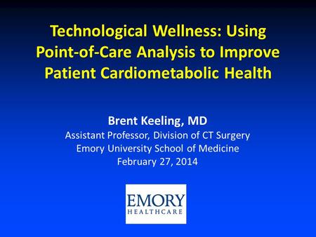 Technological Wellness: Using Point-of-Care Analysis to Improve Patient Cardiometabolic Health Brent Keeling, MD Assistant Professor, Division of CT Surgery.