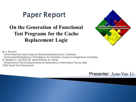 Presenter: Jyun-Yan Li On the Generation of Functional Test Programs for the Cache Replacement Logic W. J. Perez H. Universidad del Valle Grupo de Bionanoelectrónica.